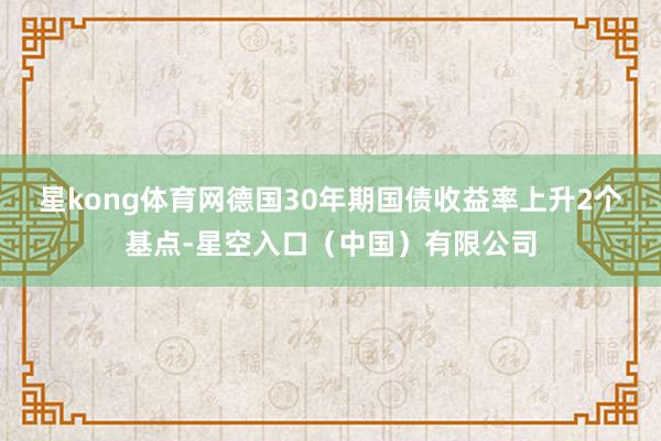 星kong体育网　　德国30年期国债收益率上升2个基点-星空入口（中国）有限公司