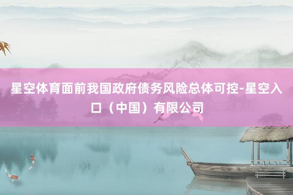 星空体育面前我国政府债务风险总体可控-星空入口（中国）有限公司