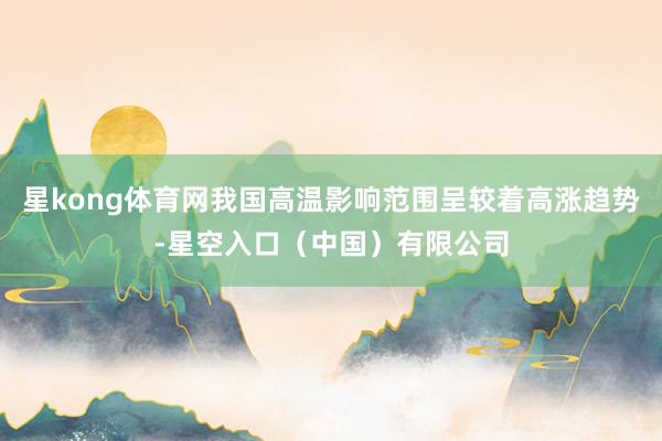 星kong体育网我国高温影响范围呈较着高涨趋势-星空入口（中国）有限公司