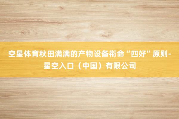 空星体育秋田满满的产物设备衔命“四好”原则-星空入口（中国）有限公司