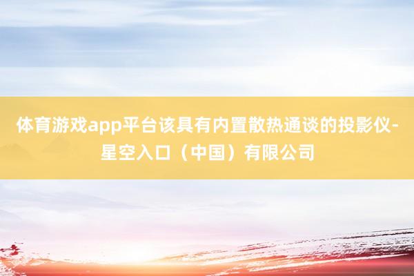 体育游戏app平台该具有内置散热通谈的投影仪-星空入口（中国）有限公司