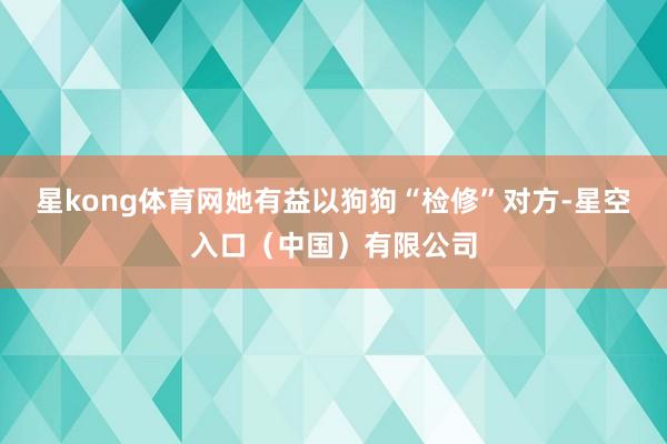 星kong体育网她有益以狗狗“检修”对方-星空入口（中国）有限公司