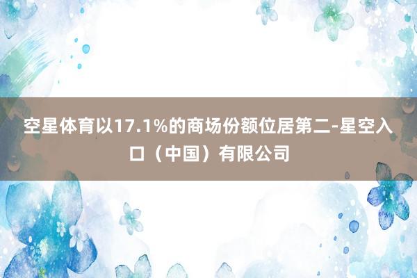 空星体育以17.1%的商场份额位居第二-星空入口（中国）有限公司