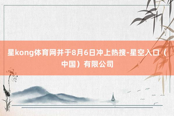 星kong体育网并于8月6日冲上热搜-星空入口（中国）有限公司