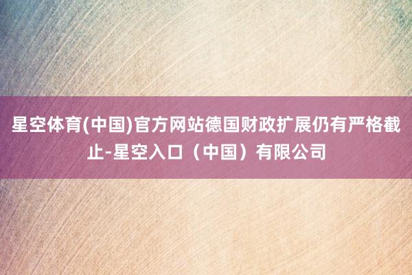 星空体育(中国)官方网站德国财政扩展仍有严格截止-星空入口（中国）有限公司