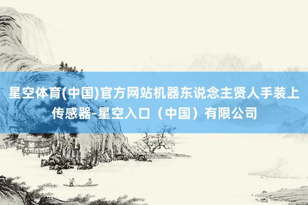 星空体育(中国)官方网站机器东说念主贤人手装上传感器-星空入口(中国)有限公司