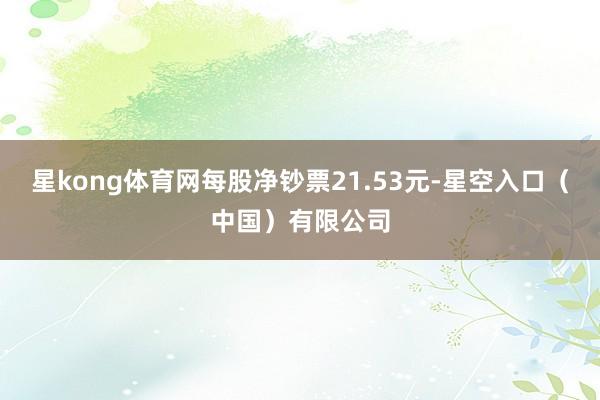 星kong体育网每股净钞票21.53元-星空入口(中国)有限公司