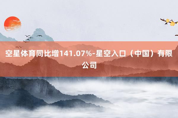 空星体育同比增141.07%-星空入口(中国)有限公司