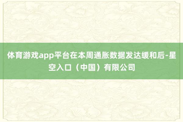 体育游戏app平台在本周通胀数据发达缓和后-星空入口（中国）有限公司