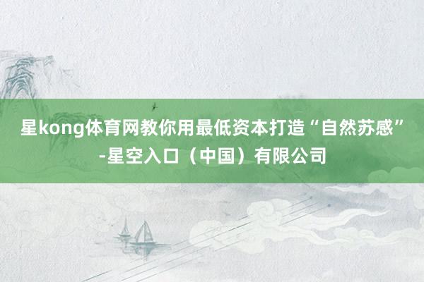 星kong体育网教你用最低资本打造“自然苏感”-星空入口（中国）有限公司