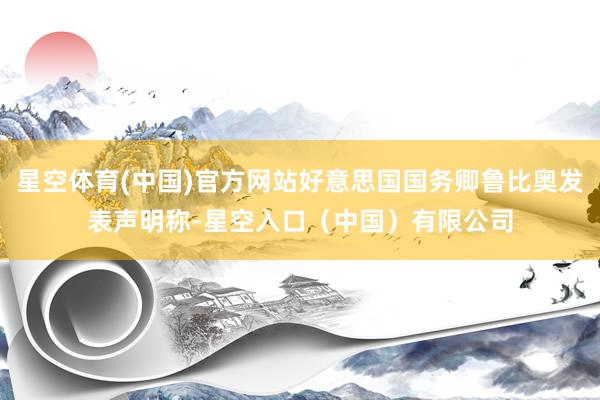 星空体育(中国)官方网站好意思国国务卿鲁比奥发表声明称-星空入口（中国）有限公司