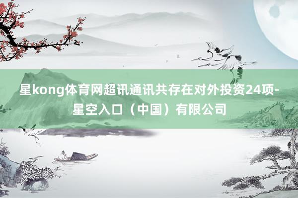 星kong体育网超讯通讯共存在对外投资24项-星空入口（中国）有限公司