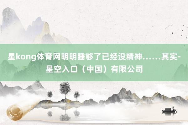 星kong体育网明明睡够了已经没精神……其实-星空入口（中国）有限公司