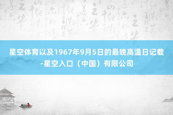 星空体育以及1967年9月5日的最晚高温日记载-星空入口（中国）有限公司