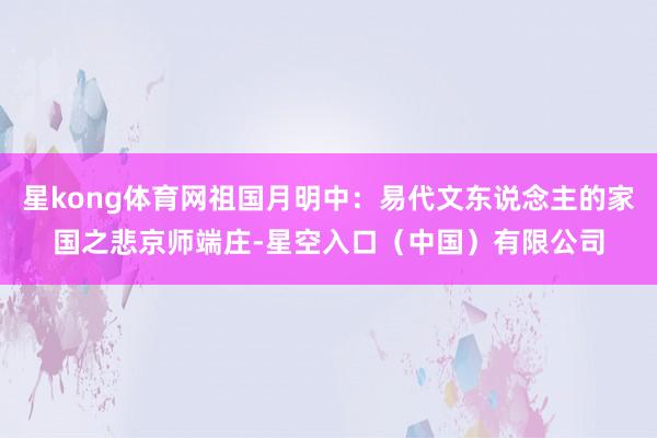 星kong体育网祖国月明中：易代文东说念主的家国之悲京师端庄-星空入口（中国）有限公司