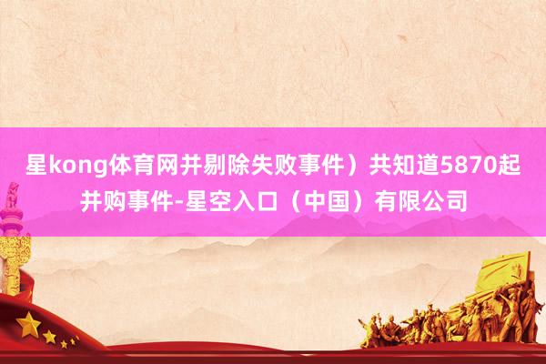 星kong体育网并剔除失败事件）共知道5870起并购事件-星空入口（中国）有限公司