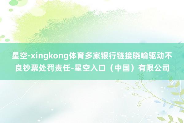 星空·xingkong体育多家银行链接晓喻驱动不良钞票处罚责任-星空入口（中国）有限公司