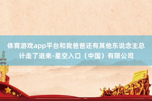 体育游戏app平台和我爸爸还有其他东说念主总计走了进来-星空入口（中国）有限公司