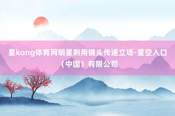 星kong体育网明星则用镜头传递立场-星空入口（中国）有限公司